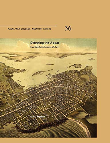 Defeating The U-Boat: Inventing Antisubmarine Warfare (Naval War College Press Newport Papers, Number 36) (9781780396651) by Breemer, Jan S; Naval War College Press