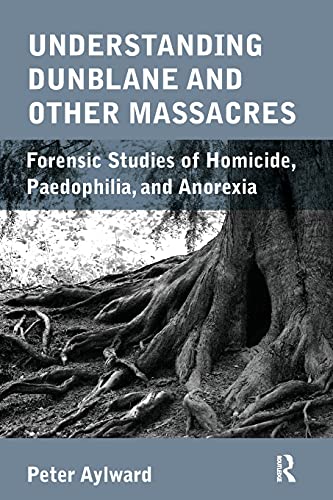 Understanding Dunblane and other Massacres: Forensic Studies of Homicide, Paedophilia, and Anorexia (9781780490946) by Aylward, Peter
