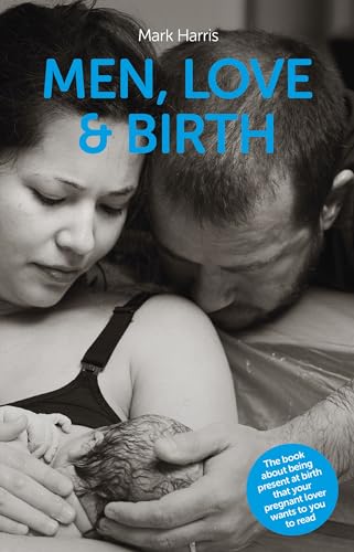 Stock image for Men, Love & Birth: The book about being present at birth your pregnant lover wants you to read: The book about being present at birth that your pregnant lover wants you to read for sale by WorldofBooks