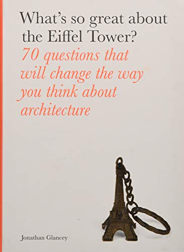 Imagen de archivo de What's So Great About the Eiffel Tower?: 70 Questions That Will Change the Way You Think about Architecture a la venta por WorldofBooks