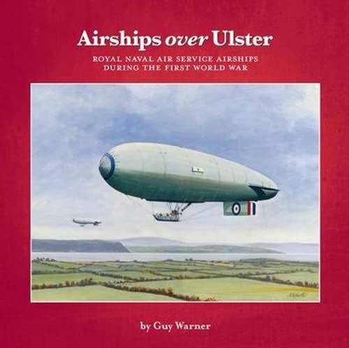 9781780730080: Airships Over Ulster: Royal Naval Air Service Airships During the First World War