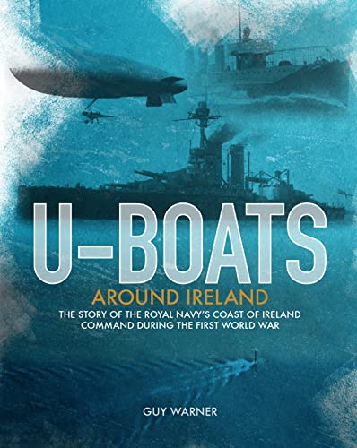 Stock image for U-boats Around Ireland: The Story of the Royal Navy's Coast of Ireland Command in the First World War for sale by WorldofBooks