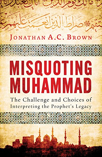 Misquoting Muhammad: The Challenge and Choices of Interpreting the Prophetâ€™s Legacy (Islam in the Twenty-First Century) - Brown, Jonathan A.C.