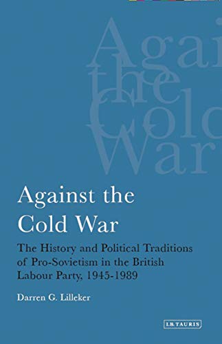 Imagen de archivo de Against the Cold War The History and Political Traditions of ProSovietism in the British Labour Party, 19451989 International Library of Political Studies a la venta por PBShop.store US