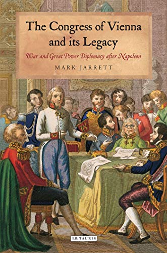 The Congress of Vienna and its Legacy: War and Great Power Diplomacy after Napoleon (International Library of Historical Studies) (9781780761169) by Jarrett, Mark