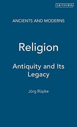 Religion: Antiquity and Its Legacy (Ancients and Moderns) (9781780761695) by RÃ¼pke, JÃ¶rg