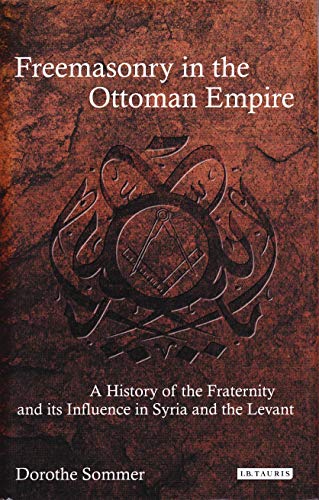 9781780763132: Freemasonry in the Ottoman Empire: A History of the Fraternity and Its Influence in Syria and the Levant (Library of Ottoman Studies)