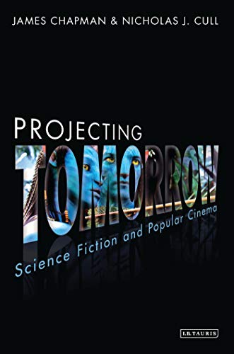 Projecting Tomorrow: Science Fiction and Popular Cinema (Cinema and Society) (9781780764108) by Chapman, James; Cull, Nicholas J.