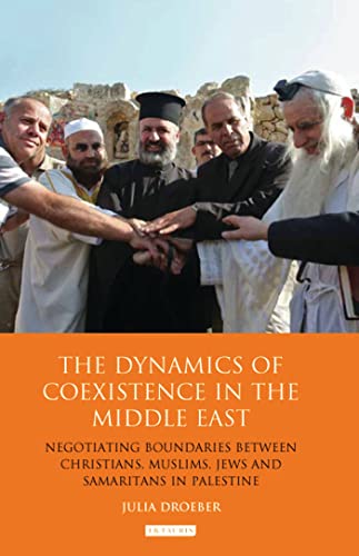 9781780765273: The Dynamics of Coexistence in the Middle East: Negotiating Boundaries Between Christians, Muslims, Jews and Samaritans in Palestine (Library of Modern Middle East Studies)