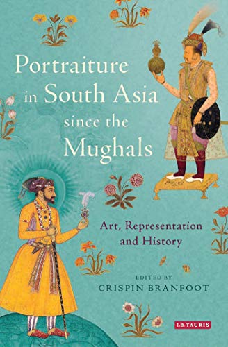 9781780767246: Portraiture in South Asia since the Mughals: Art, Representation and History (Library of South Asian History and Culture)