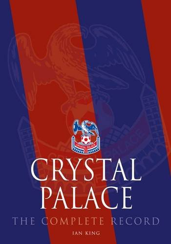 9781780910468: Crystal Palace: The Complete Record (Complete Record Series)