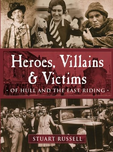 Heroes, Villains & Victims: Of Hull and the East Riding (9781780911410) by Russell, Stuart