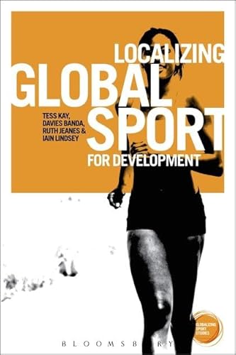 Localizing Global Sport for Development (Globalizing Sport Studies) (9781780931890) by Lindsey, Iain; Kay, Tess; Jeanes, Ruth; Banda, Davies