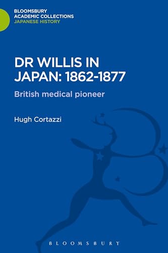 Dr Willis in Japan: 1862-1877: British Medical Pioneer (Bloomsbury Academic Collections: Japan) (9781780935164) by Cortazzi, Hugh