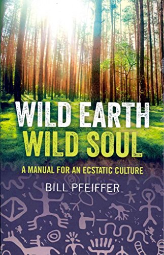 WILD EARTH, WILD SOUL: A Manual For An Ecstatic Culture