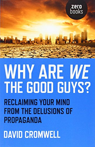 Why Are We The Good Guys?: Reclaiming Your Mind From The Delusions Of Propaganda (9781780993652) by Cromwell, David