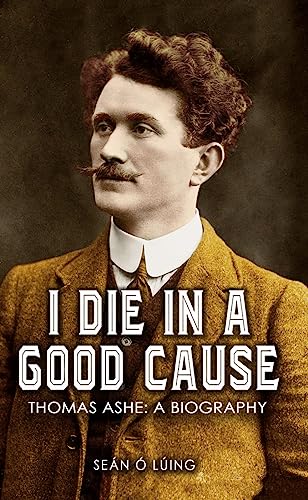 Stock image for I Die in a Good Cause -: Thomas Ashe: A Biography for sale by WorldofBooks