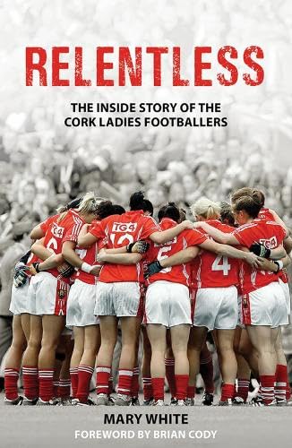 9781781177051: Relentless: The Inside Story of the Cork Ladies Footballers