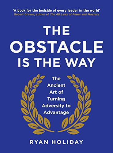 The Obstacle is the Way: the Ancient Art of Turning Adversity to Advantage