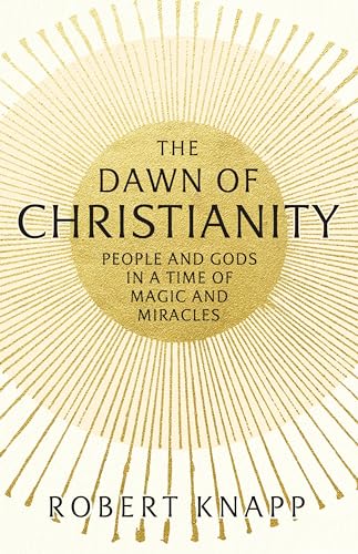Beispielbild fr The Dawn of Christianity: People and Gods in a Time of Magic and Miracles zum Verkauf von MusicMagpie
