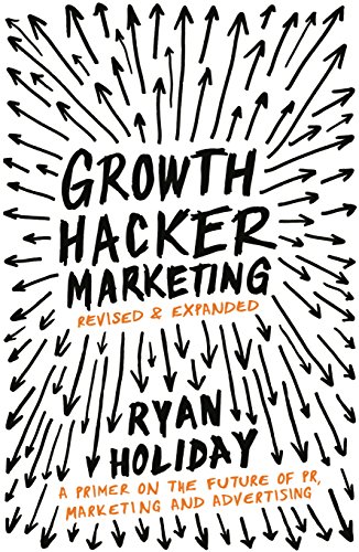 9781781254363: Growth Hacker Marketing: A Primer on the Future of PR, Marketing and Advertising [Paperback] [Oct 02, 2014] Ryan Holiday