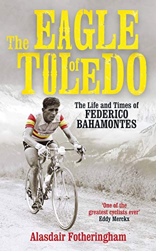 Stock image for The Eagle of Toledo: The Life and Times of Federico Bahamontes - The Tour's Greatest Climber for sale by WorldofBooks
