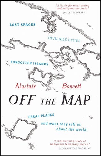 9781781313619: Off the Map: Lost Spaces, Invisible Cities, Forgotten Islands, Feral Places and What They Tell Us About the World