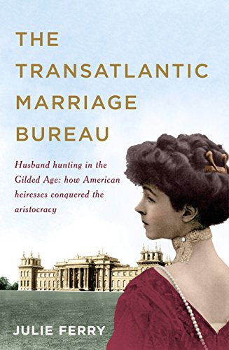 Stock image for The Transatlantic Marriage Bureau: Husband hunting in the Gilded Age: How American heiresses conquered the aristocracy for sale by WorldofBooks