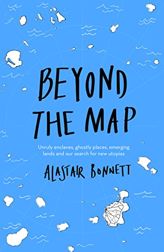 9781781318034: Beyond the Map (from the author of Off the Map): Unruly enclaves, ghostly places, emerging lands and our search for new utopias