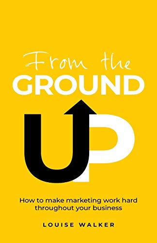 Stock image for From the Ground Up: How to make marketing work hard throughout your business for sale by WorldofBooks