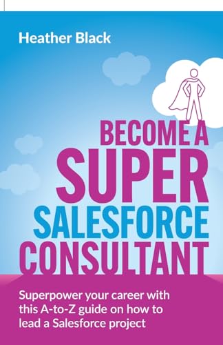 Stock image for Become a Super Salesforce Consultant: Superpower your Salesforce career with this A-to-Z guide on how to lead a Salesforce project for sale by GreatBookPrices