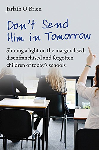 Beispielbild fr Don't Send Him in Tomorrow: Shining a light on the marginalised, disenfranchised and forgotten children of today's schools zum Verkauf von Monster Bookshop