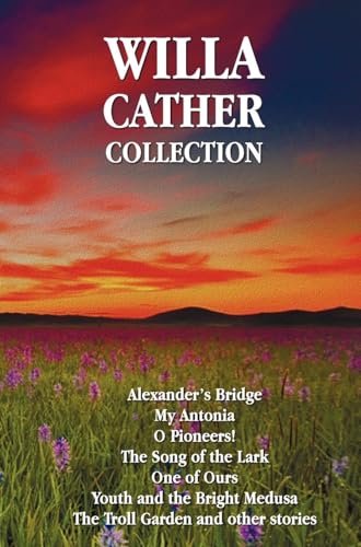 Willa Cather Collection (Complete and Unabridged) Including: Alexander's Bridge, My Antonia, O Pioneers!, the Song of the Lark, One of Ours, Youth and (9781781393413) by Cather, Willa