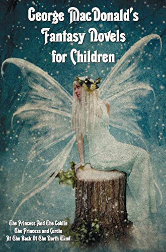 9781781393680: George MacDonald's Fantasy Novels for Children (complete and unabridged) including: The Princess And The Goblin, The Princess and Curdie and At The Back Of The North Wind