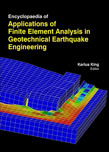 Encyclopaedia Of Applications Of Finite Element Analysis In Geotechnical Earthquake Engineering (...