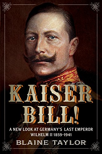 Beispielbild fr Kaiser Bill!: A New Look at Imperial Germany's Last Emperor, Wilhelm II 1859-1941 zum Verkauf von BooksRun