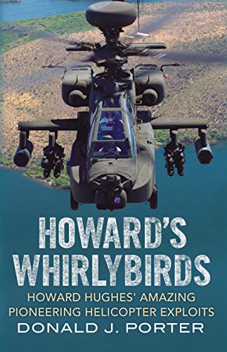 Howard's Whirlybirds: Howard Hughes's Amazing Pioneering Helicopter Exploits