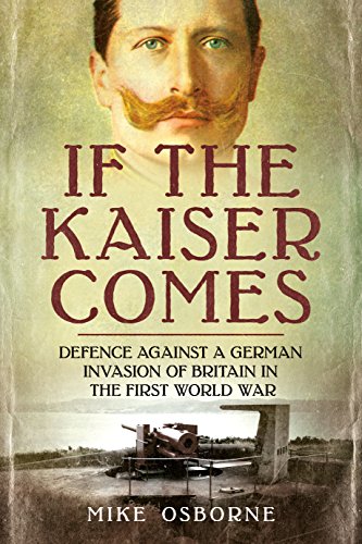 IF THE KAISER COMESDefence Against German Invasion of Britain in the First World War - Mike Osborne