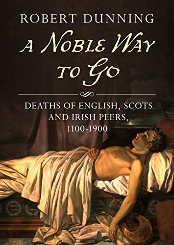 Stock image for A Noble Way to Go: Deaths of English, Scots and Irish Peers, 1100-1900 for sale by Cassidy's  Bookstore