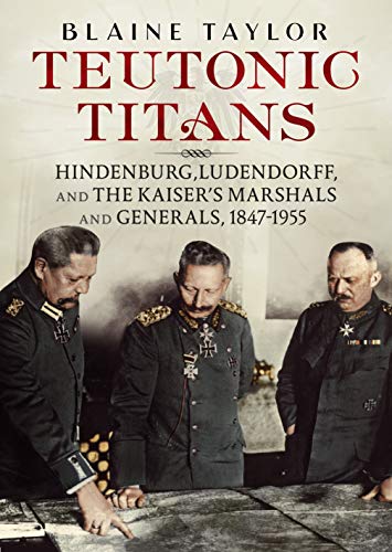 Beispielbild fr TEUTONIC TITANSHindenburg, Ludendorff and the Kaiser  s Marshals and Generals zum Verkauf von Naval and Military Press Ltd