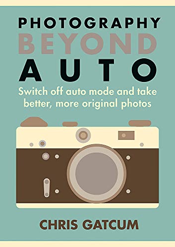 9781781572665: Go Beyond Auto!: Switch Off the 'Auto' Setting on Your Camera and Start Taking Better, More Original Photos: Switch off auto mode and take better, more original photos