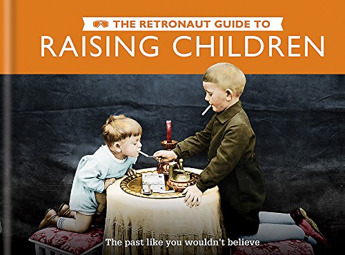 Imagen de archivo de The Retronaut Guide to Raising Children: The Past Like You Wouldn't Believe a la venta por HPB-Movies