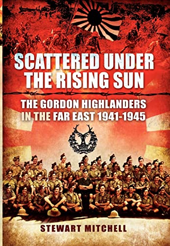 Beispielbild fr Scattered Under the Rising Sun: The Gordon Highlanders in the Far East 1941-1945 zum Verkauf von WorldofBooks