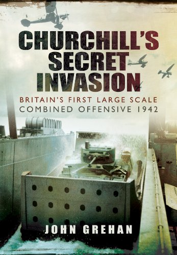 CHURCHILL'S SECRET INVASION : Britain's First Large Scale Combined Operations Offensive 1942