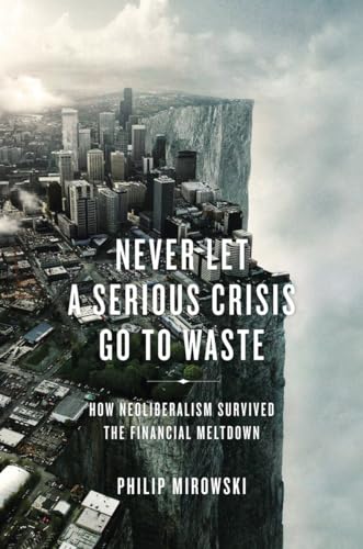 Beispielbild fr Never Let a Serious Crisis Go to Waste : How Neoliberalism Survived the Financial Meltdown zum Verkauf von Better World Books