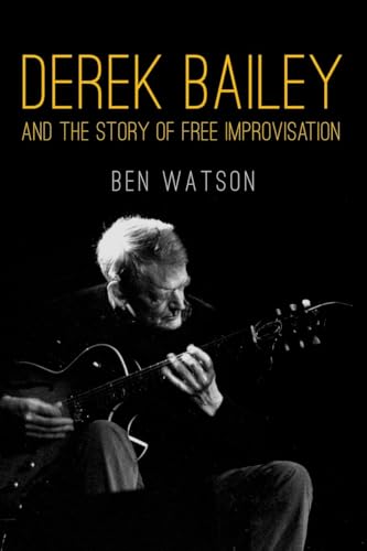 Derek Bailey and the Story of Free Improvisation (9781781681053) by Watson, Ben
