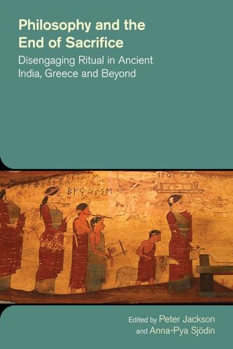 9781781791257: Philosophy and the End of Sacrifice: Disengaging Ritual in Ancient India, Greece and Beyond