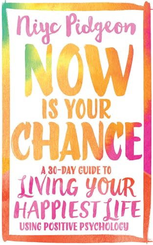 Imagen de archivo de Now Is Your Chance: A 30-Day Guide to Living Your Happiest Life Using Positive Psychology a la venta por Goodwill of Colorado