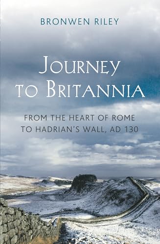 9781781851340: Journey to Britannia: From the Heart of Rome to Hadrian's Wall, c. AD 130: From the Heart of Rome to Hadrian's Wall, AD 130 (Journey to Britannia: From the Heart of Rome to Hadrian's Wall, AD 130)