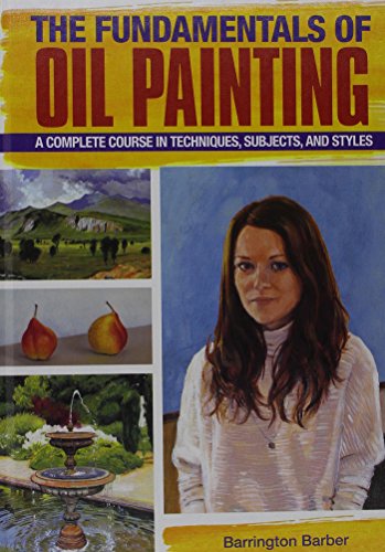 The Fundamentals of Oil Painting: A Complete Course in Techniques, Subjects, and Styles (Creative Workshop) (9781782124115) by Barber, Barrington